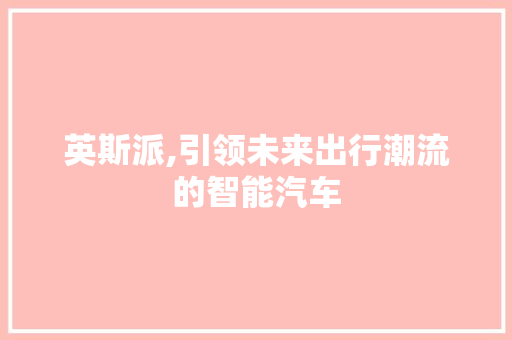 英斯派,引领未来出行潮流的智能汽车
