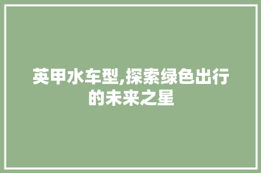 英甲水车型,探索绿色出行的未来之星