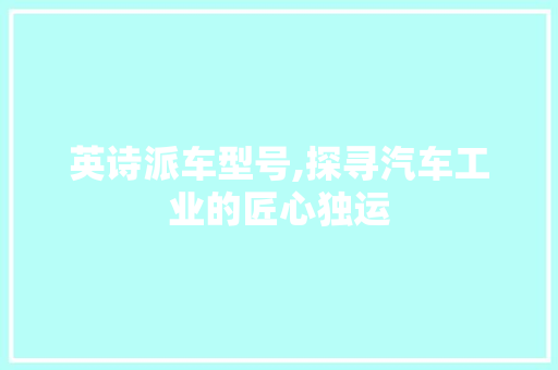 英诗派车型号,探寻汽车工业的匠心独运