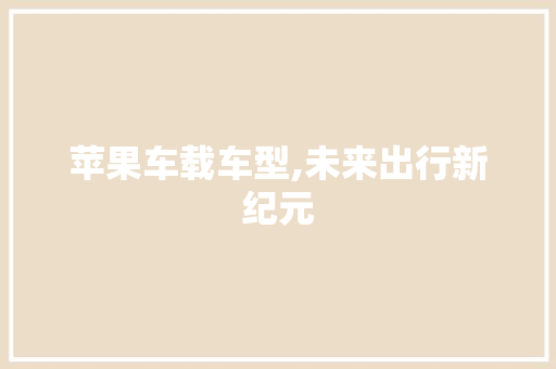 苹果车载车型,未来出行新纪元
