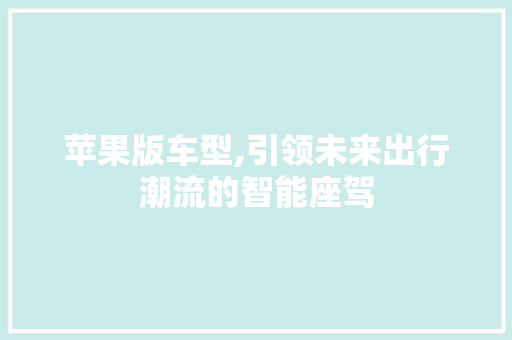 苹果版车型,引领未来出行潮流的智能座驾