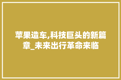 苹果造车,科技巨头的新篇章_未来出行革命来临