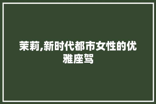 茉莉,新时代都市女性的优雅座驾