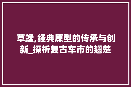 草蜢,经典原型的传承与创新_探析复古车市的翘楚