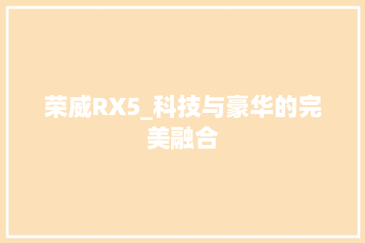 荣威RX5_科技与豪华的完美融合
