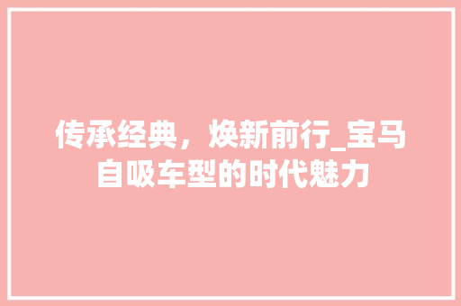 传承经典，焕新前行_宝马自吸车型的时代魅力