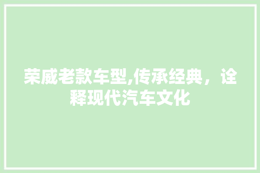 荣威老款车型,传承经典，诠释现代汽车文化