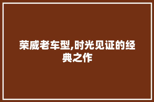 荣威老车型,时光见证的经典之作