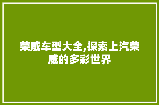 荣威车型大全,探索上汽荣威的多彩世界