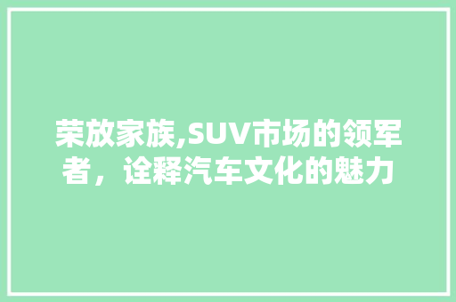 荣放家族,SUV市场的领军者，诠释汽车文化的魅力