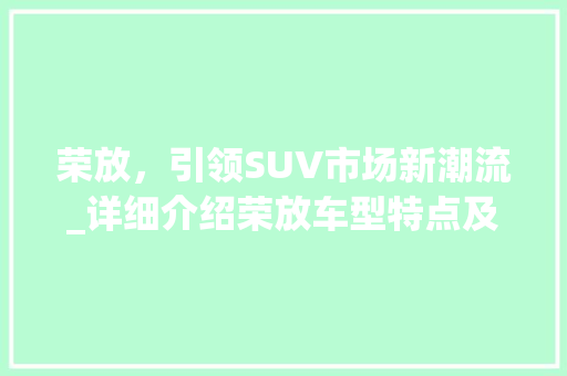 荣放，引领SUV市场新潮流_详细介绍荣放车型特点及市场表现