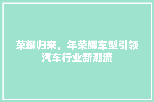 荣耀归来，年荣耀车型引领汽车行业新潮流
