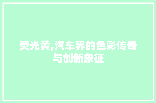 荧光黄,汽车界的色彩传奇与创新象征