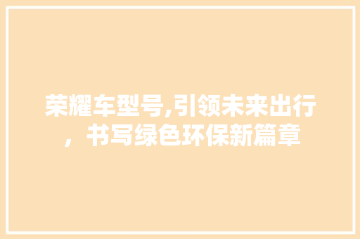 荣耀车型号,引领未来出行，书写绿色环保新篇章