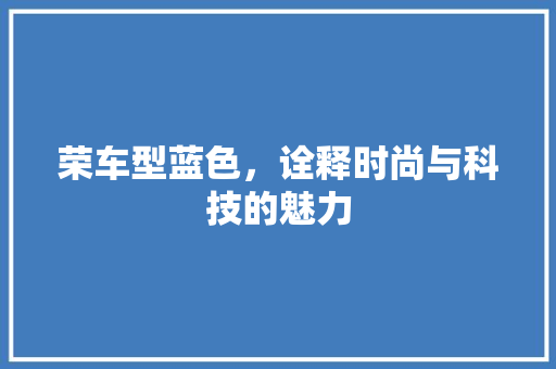 荣车型蓝色，诠释时尚与科技的魅力