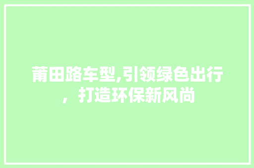 莆田路车型,引领绿色出行，打造环保新风尚