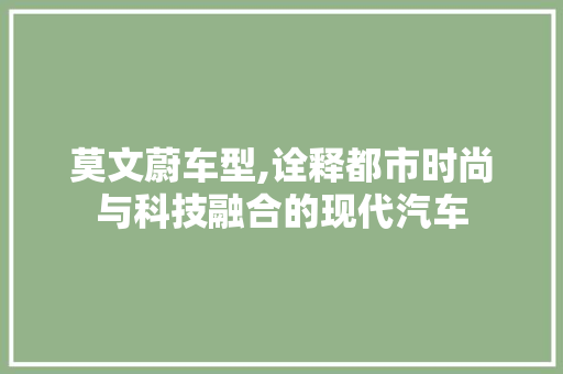 莫文蔚车型,诠释都市时尚与科技融合的现代汽车