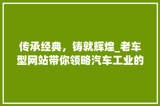 传承经典，铸就辉煌_老车型网站带你领略汽车工业的百年变迁