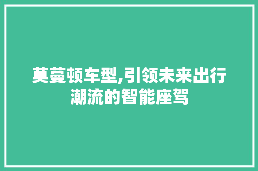 莫蔓顿车型,引领未来出行潮流的智能座驾