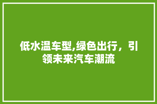 低水温车型,绿色出行，引领未来汽车潮流