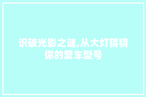 识破光影之谜,从大灯猜猜你的爱车型号 变速箱配件