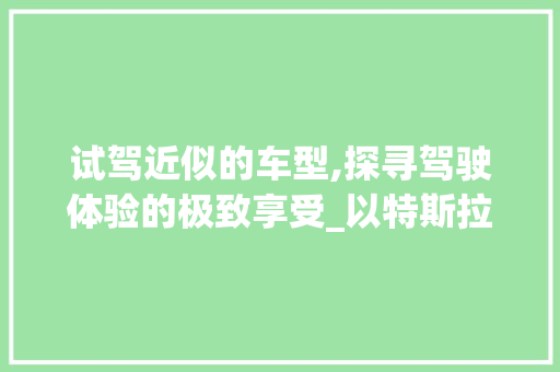 试驾近似的车型,探寻驾驶体验的极致享受_以特斯拉Model3与蔚来ET7为例