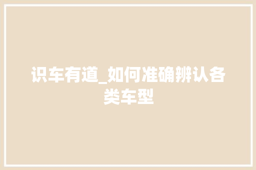 识车有道_如何准确辨认各类车型