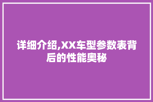 详细介绍,XX车型参数表背后的性能奥秘