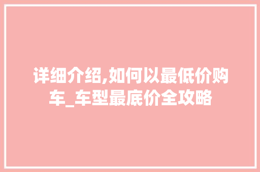 详细介绍,如何以最低价购车_车型最底价全攻略