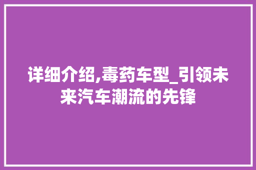 详细介绍,毒药车型_引领未来汽车潮流的先锋