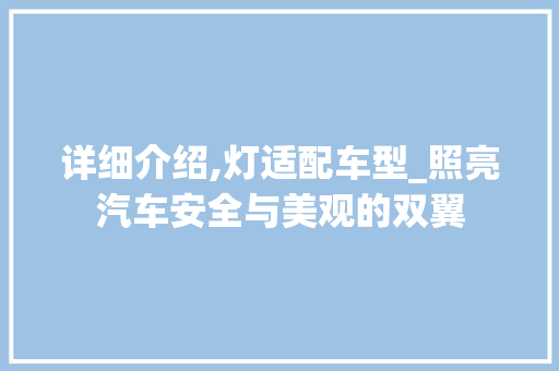 详细介绍,灯适配车型_照亮汽车安全与美观的双翼