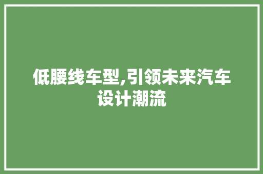 低腰线车型,引领未来汽车设计潮流