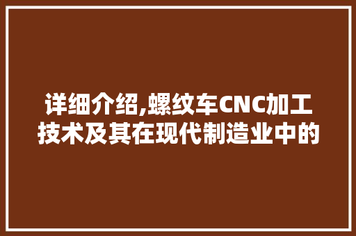 详细介绍,螺纹车CNC加工技术及其在现代制造业中的应用