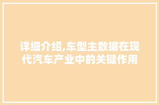 详细介绍,车型主数据在现代汽车产业中的关键作用