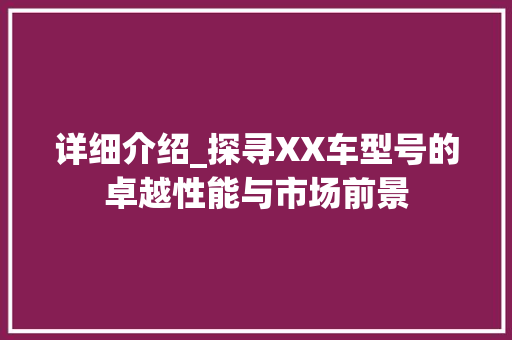 详细介绍_探寻XX车型号的卓越性能与市场前景