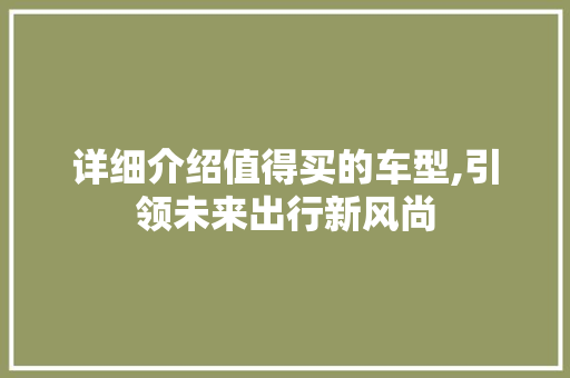 详细介绍值得买的车型,引领未来出行新风尚