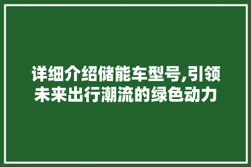 详细介绍储能车型号,引领未来出行潮流的绿色动力