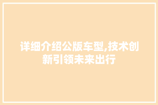 详细介绍公版车型,技术创新引领未来出行