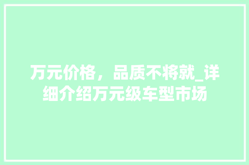 万元价格，品质不将就_详细介绍万元级车型市场