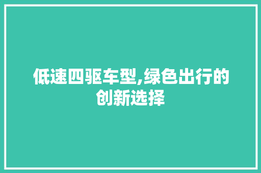 低速四驱车型,绿色出行的创新选择