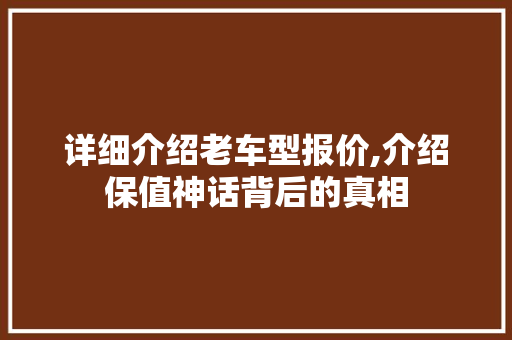 详细介绍老车型报价,介绍保值神话背后的真相