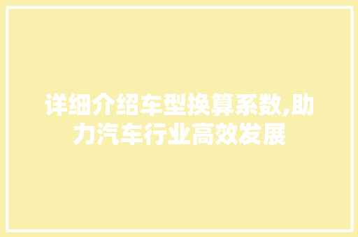 详细介绍车型换算系数,助力汽车行业高效发展