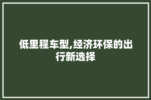 低里程车型,经济环保的出行新选择