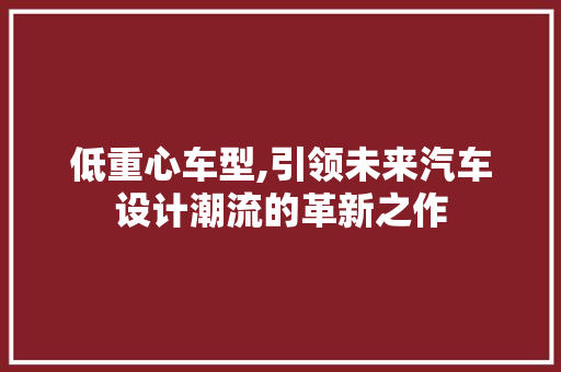 低重心车型,引领未来汽车设计潮流的革新之作 汽车配件