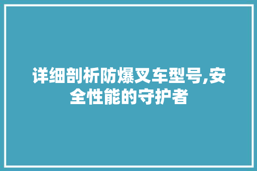 详细剖析防爆叉车型号,安全性能的守护者