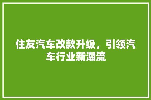 住友汽车改款升级，引领汽车行业新潮流