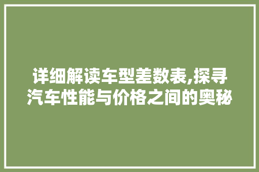 详细解读车型差数表,探寻汽车性能与价格之间的奥秘