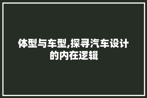 体型与车型,探寻汽车设计的内在逻辑