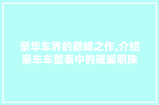 豪华车界的巅峰之作,介绍豪车车型表中的璀璨明珠