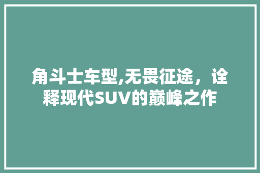 角斗士车型,无畏征途，诠释现代SUV的巅峰之作